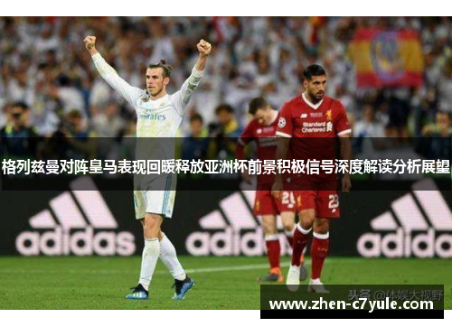 格列兹曼对阵皇马表现回暖释放亚洲杯前景积极信号深度解读分析展望