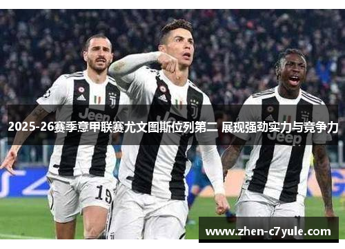 2025-26赛季意甲联赛尤文图斯位列第二 展现强劲实力与竞争力