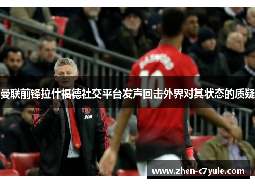 曼联前锋拉什福德社交平台发声回击外界对其状态的质疑