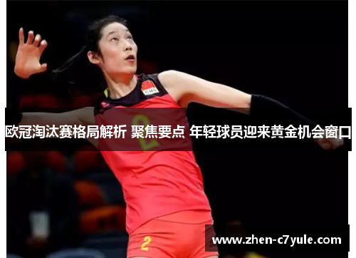 欧冠淘汰赛格局解析 聚焦要点 年轻球员迎来黄金机会窗口