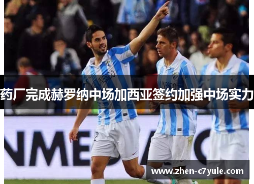 药厂完成赫罗纳中场加西亚签约加强中场实力