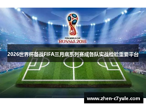 2026世界杯备战FIFA三月底系列赛成各队实战检验重要平台