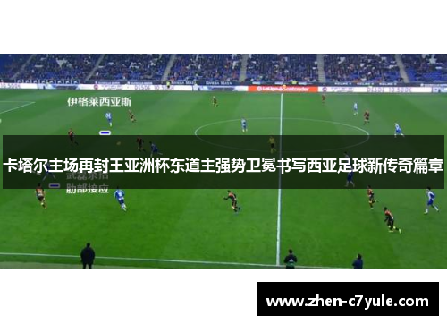 卡塔尔主场再封王亚洲杯东道主强势卫冕书写西亚足球新传奇篇章