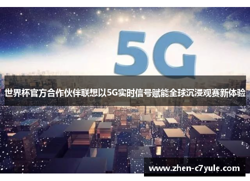世界杯官方合作伙伴联想以5G实时信号赋能全球沉浸观赛新体验