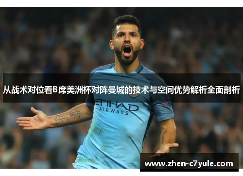 从战术对位看B席美洲杯对阵曼城的技术与空间优势解析全面剖析