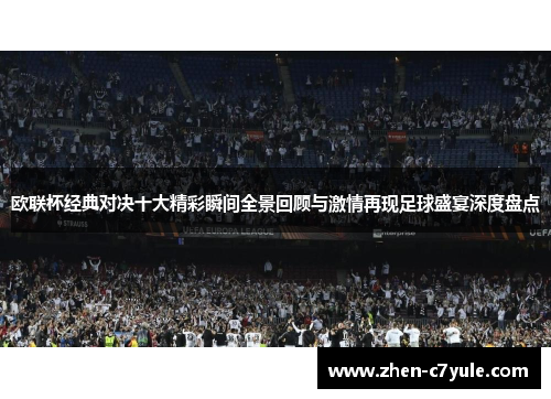 欧联杯经典对决十大精彩瞬间全景回顾与激情再现足球盛宴深度盘点