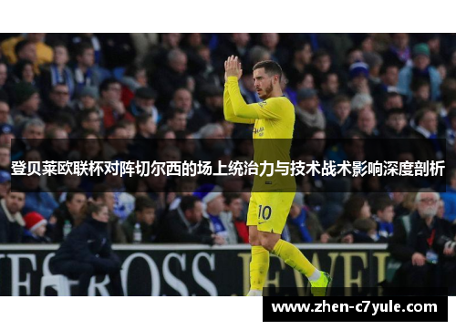 登贝莱欧联杯对阵切尔西的场上统治力与技术战术影响深度剖析 登贝莱欧联杯对阵切尔西的场上统治力与技术战术影响深度剖析