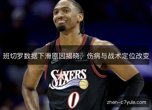 班切罗数据下滑原因揭晓，伤病与战术定位改变