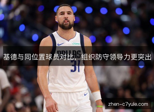 基德与同位置球员对比，组织防守领导力更突出